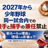 2027年から少年野球で同一試合内の投手と捕手の兼任が禁止になる新ルールを解説したアイキャッチ画像